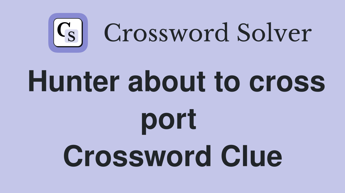 Hunter about to cross port  Crossword Clue