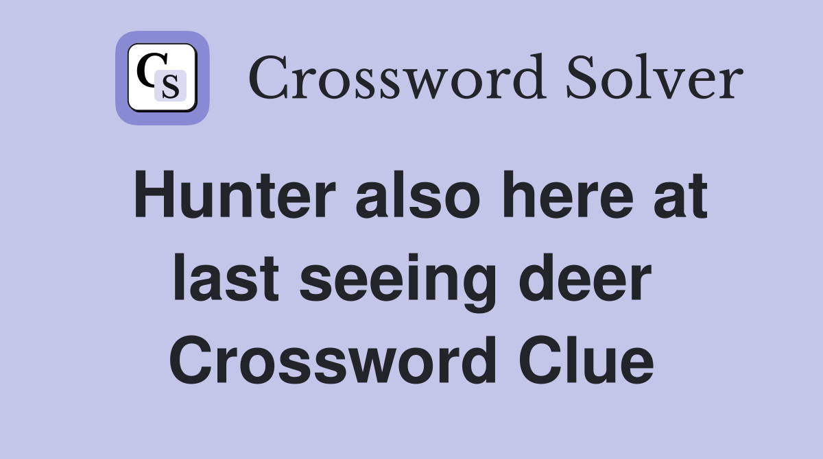 Hunter also here at last seeing deer Crossword Clue