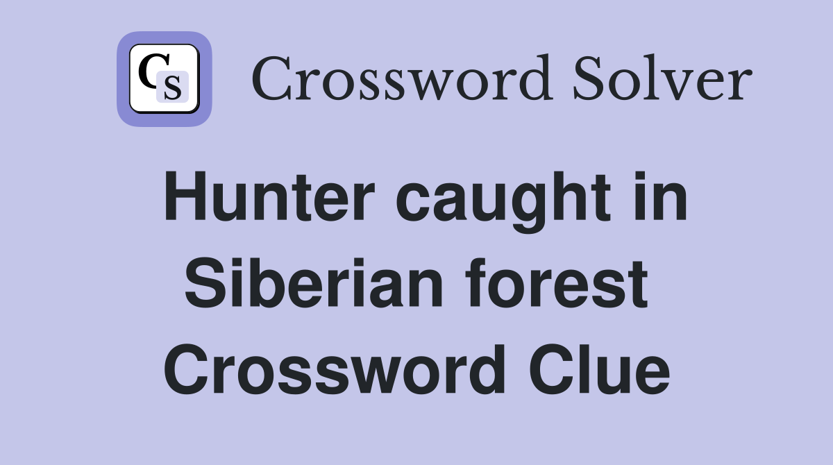 Hunter caught in Siberian forest Crossword Clue