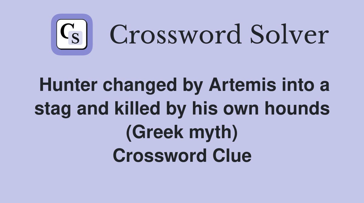 Hunter changed by Artemis into a stag and killed by his own hounds (Greek myth) Crossword Clue