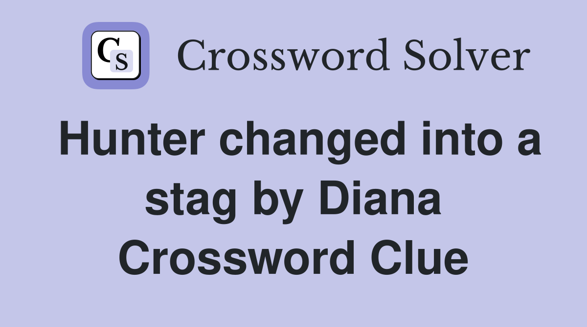 Hunter changed into a stag by Diana Crossword Clue