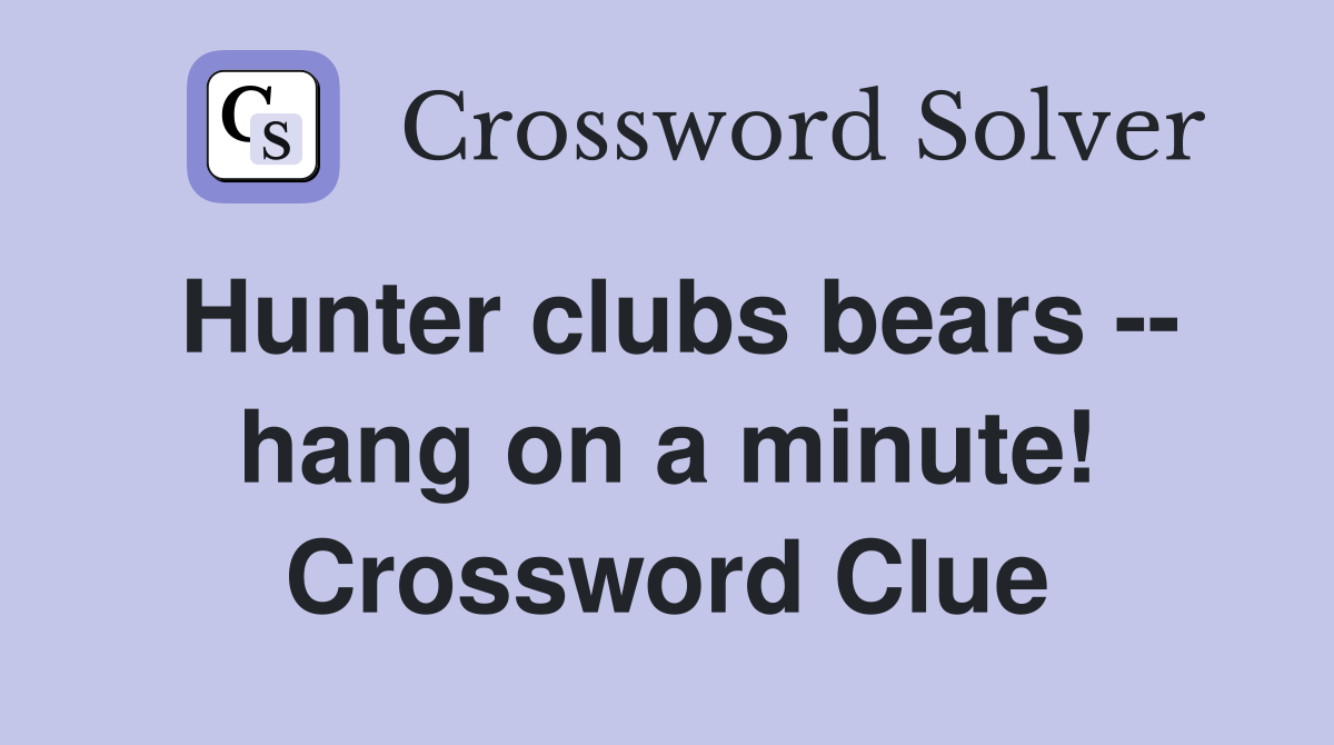 Hunter clubs bears -- hang on a minute! Crossword Clue