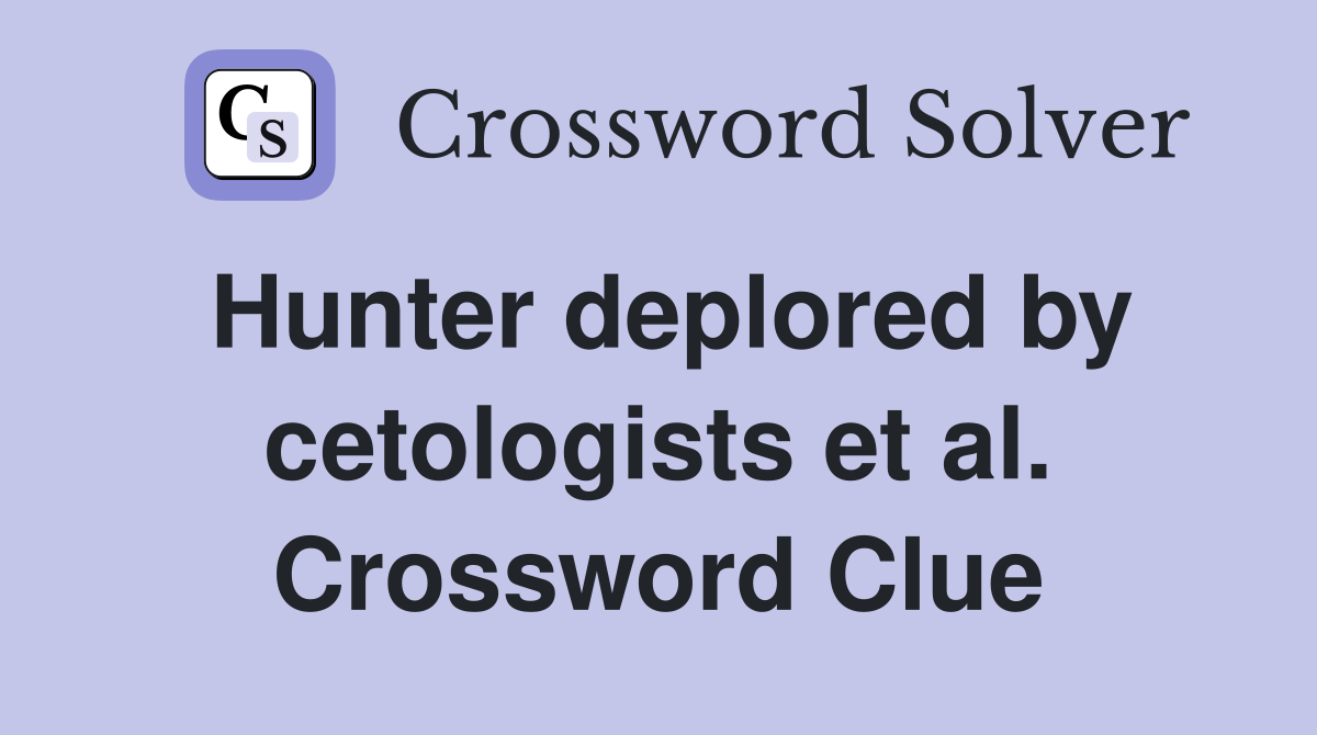 Hunter deplored by cetologists et al. Crossword Clue