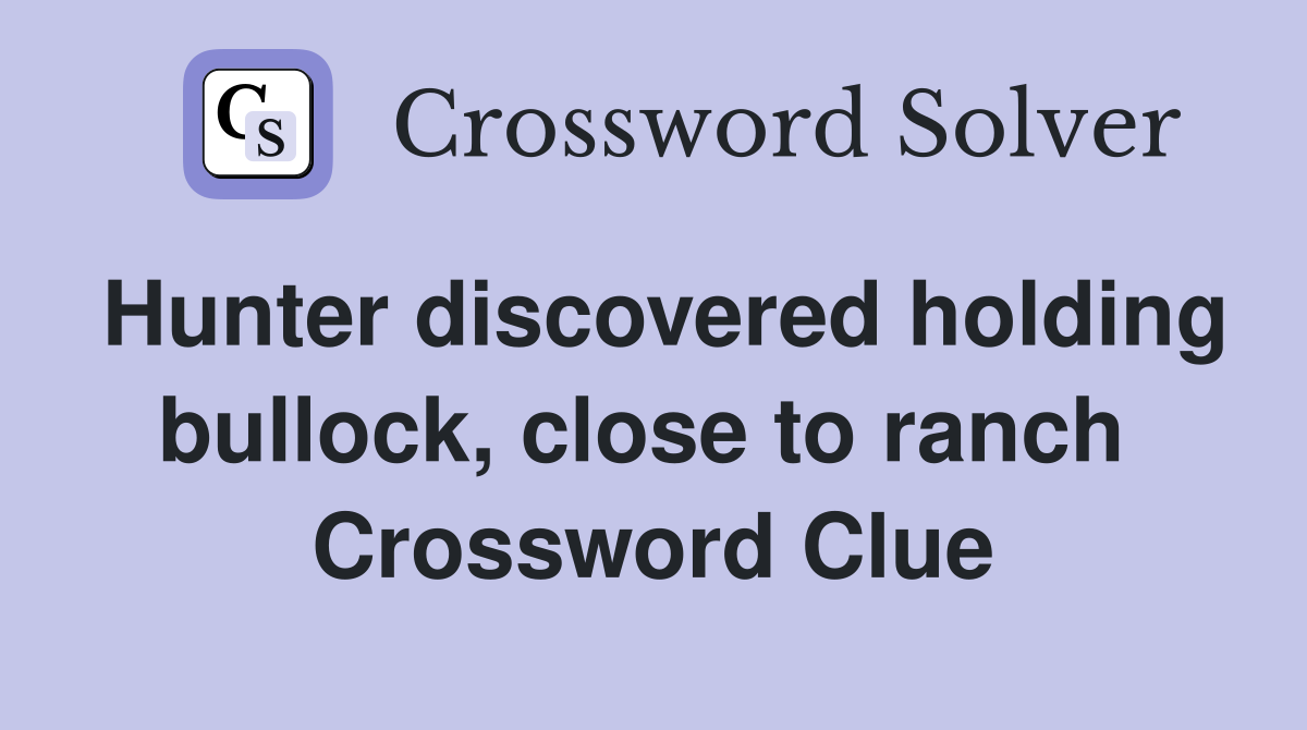 Hunter discovered holding bullock, close to ranch  Crossword Clue