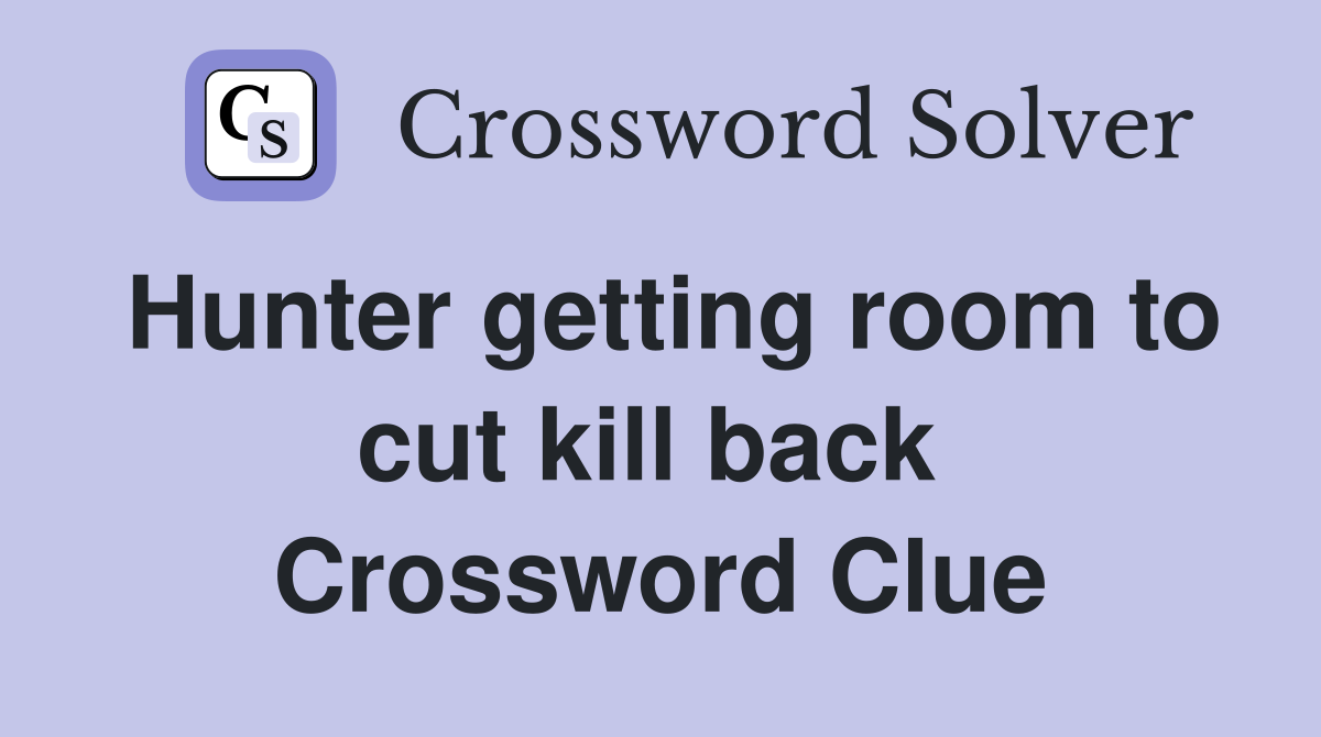 Hunter getting room to cut kill back  Crossword Clue