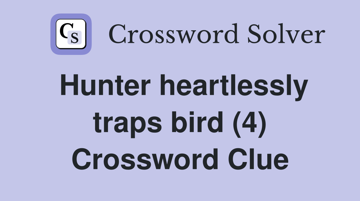 Hunter heartlessly traps bird (4) Crossword Clue