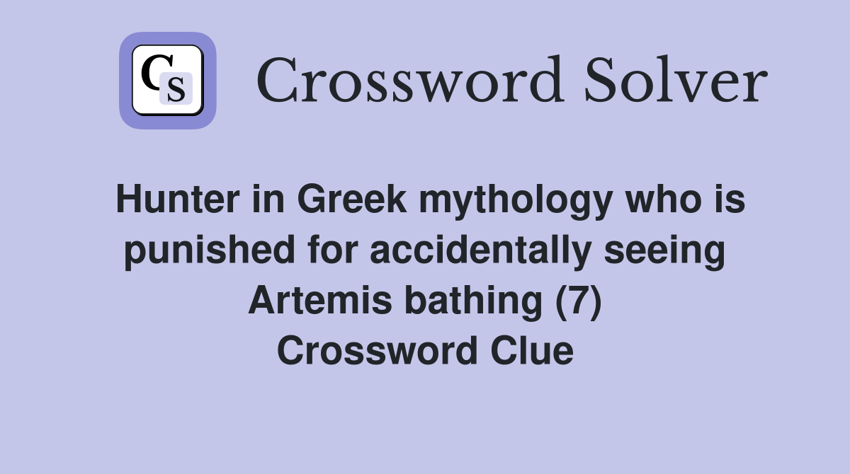 Hunter in Greek mythology who is punished for accidentally seeing Artemis bathing (7) Crossword Clue
