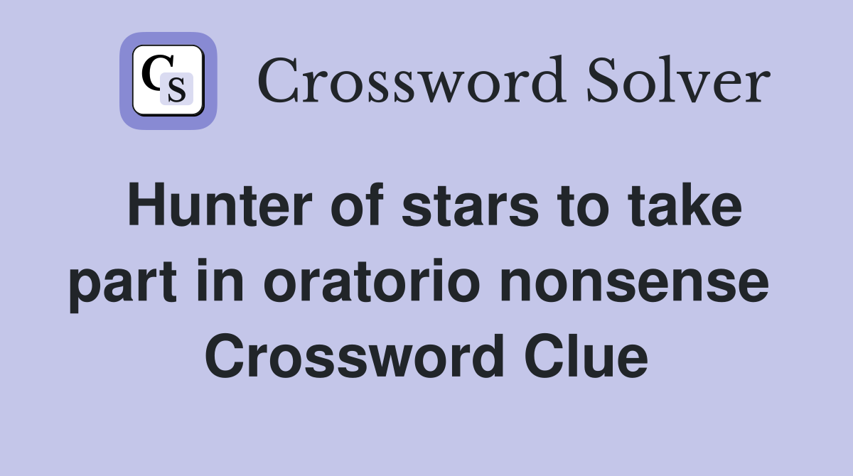 Hunter of stars to take part in oratorio nonsense  Crossword Clue