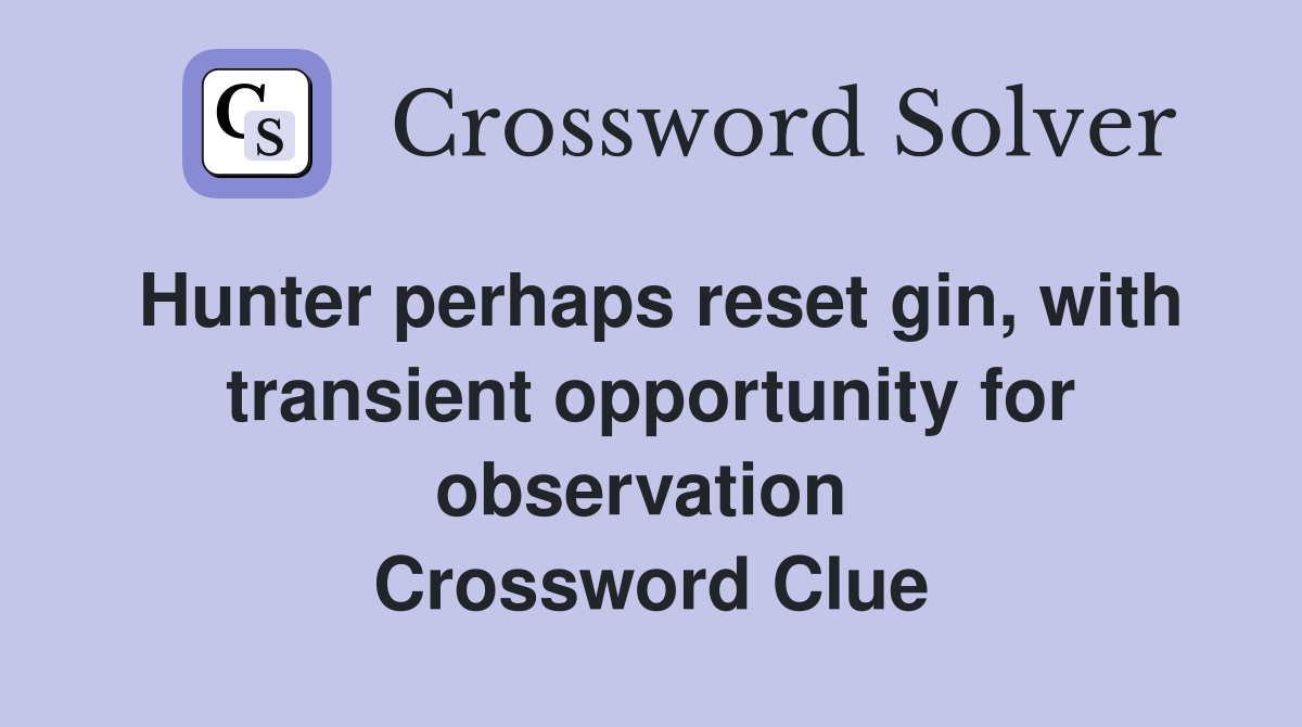 Hunter perhaps reset gin, with transient opportunity for observation  Crossword Clue