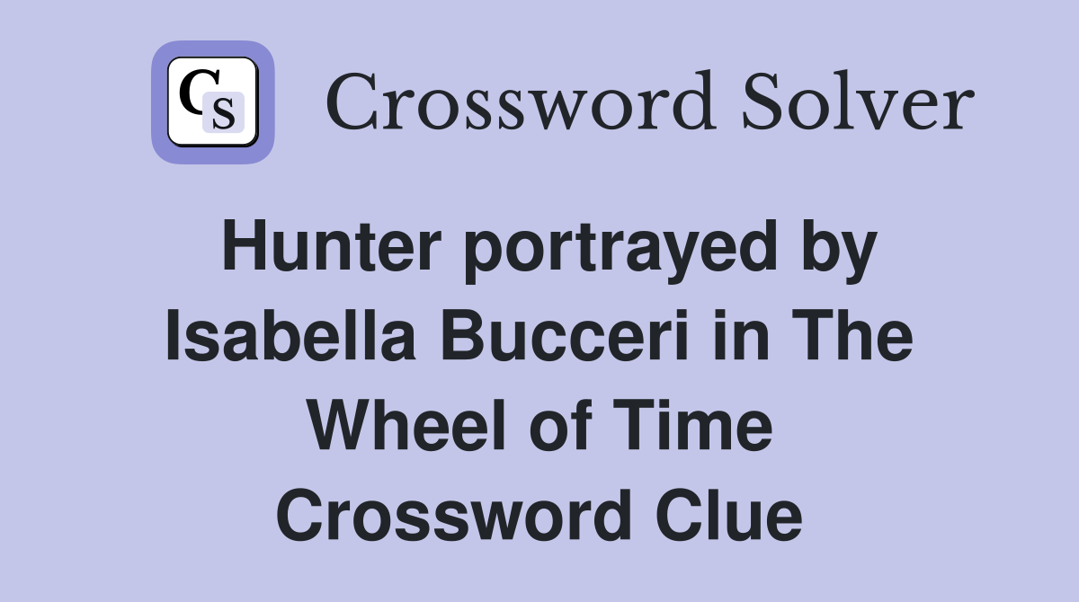 Hunter portrayed by Isabella Bucceri in The Wheel of Time Crossword Clue