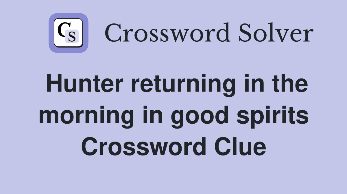 Hunter returning in the morning in good spirits Crossword Clue