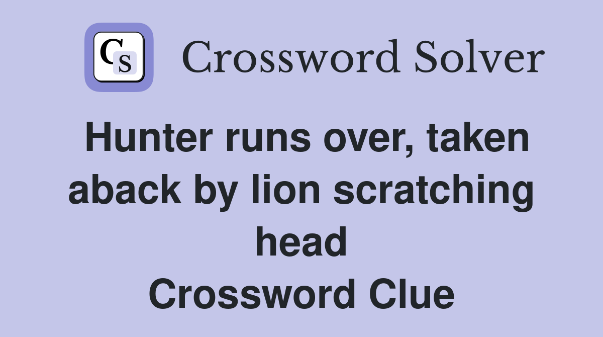 Hunter runs over, taken aback by lion scratching head Crossword Clue