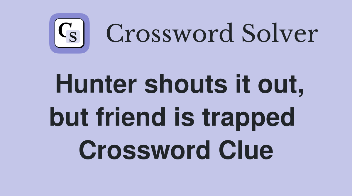 Hunter shouts it out, but friend is trapped  Crossword Clue