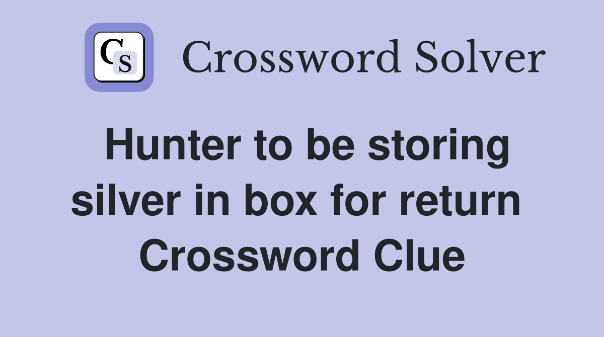 Hunter to be storing silver in box for return  Crossword Clue