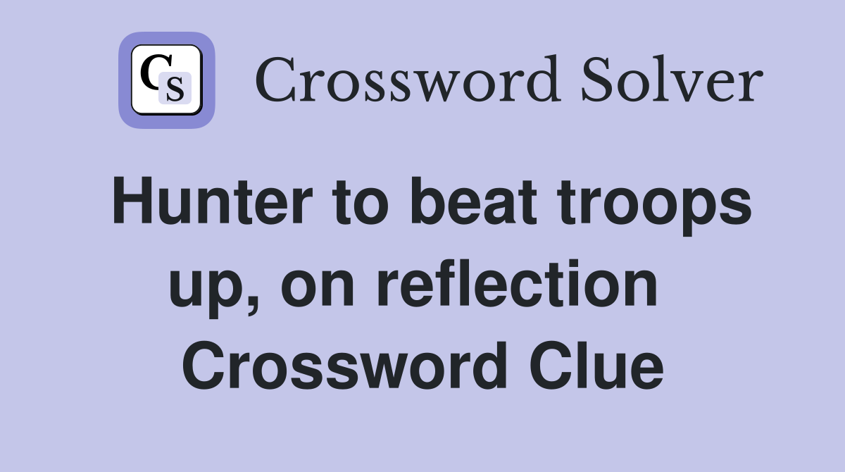 Hunter to beat troops up, on reflection  Crossword Clue