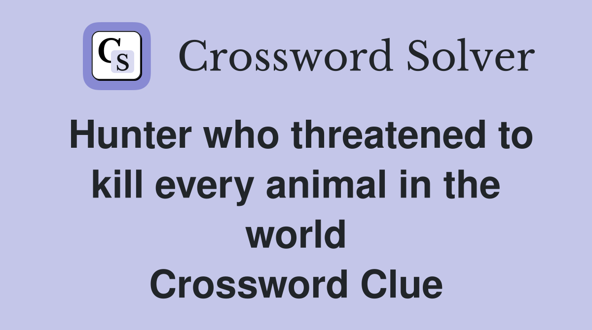 Hunter who threatened to kill every animal in the world Crossword Clue