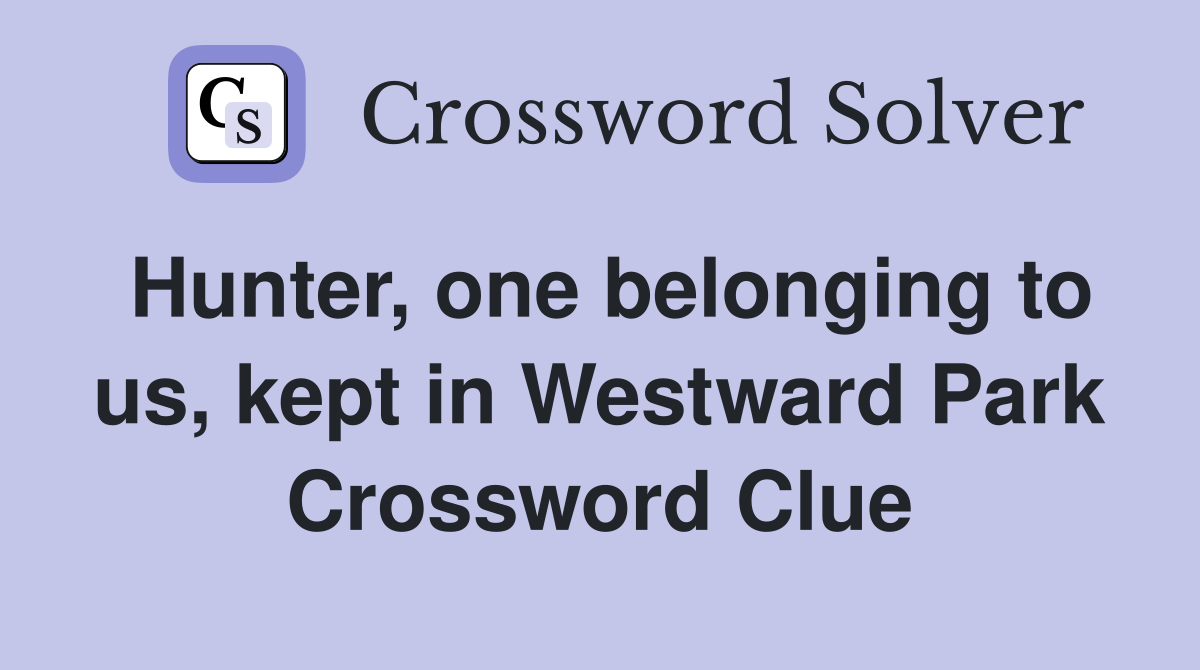 Hunter, one belonging to us, kept in Westward Park Crossword Clue