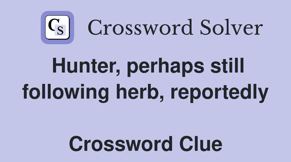 Hunter, perhaps still following herb, reportedly  Crossword Clue