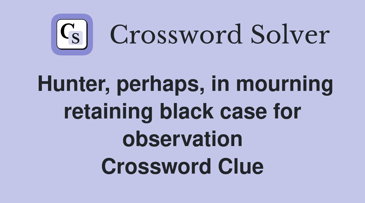 Hunter, perhaps, in mourning retaining black case for observation Crossword Clue