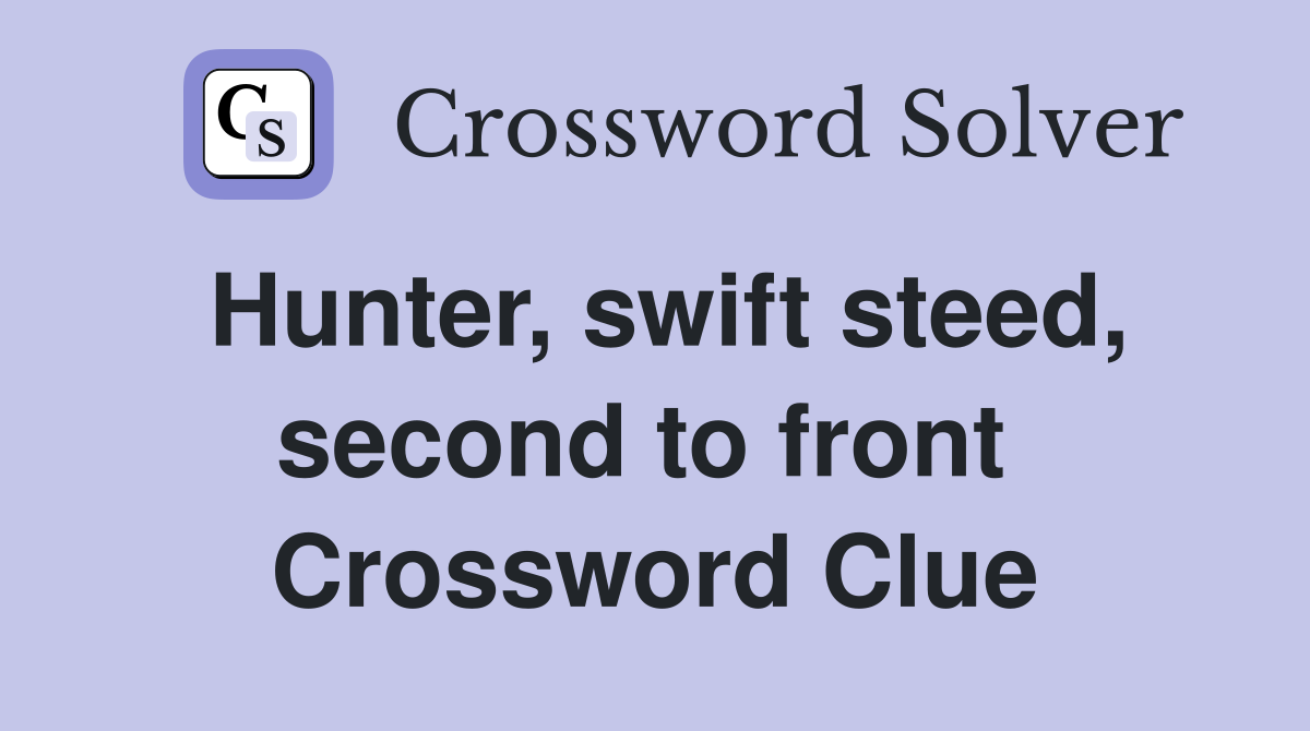 Hunter, swift steed, second to front  Crossword Clue
