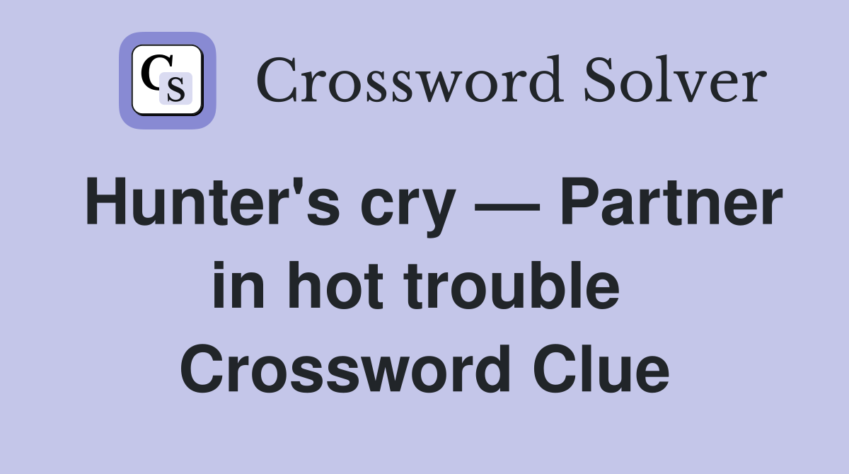 Hunter's cry — Partner in hot trouble  Crossword Clue