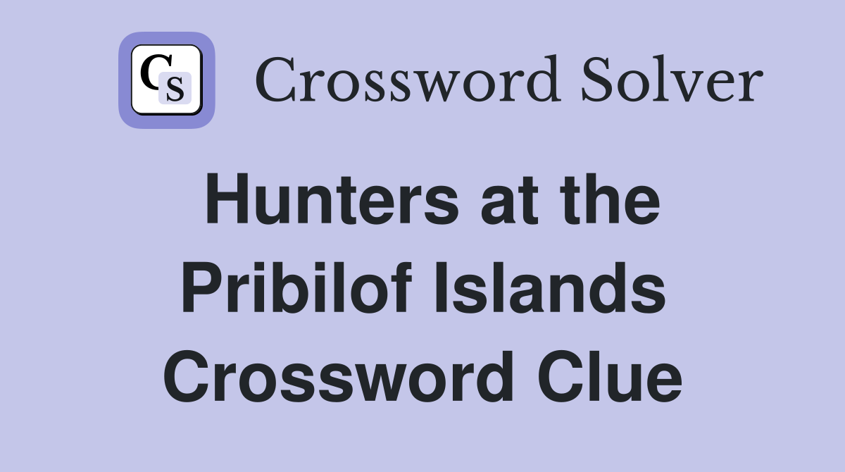 Hunters at the Pribilof Islands Crossword Clue