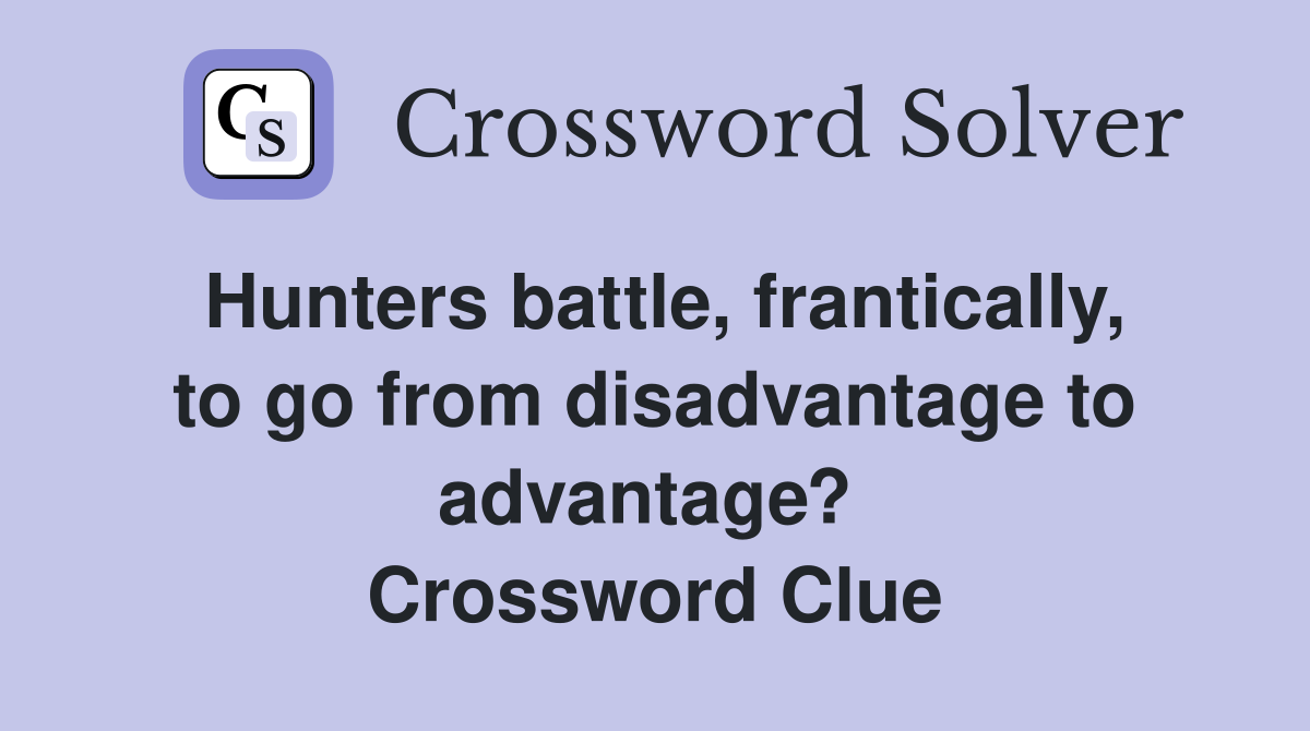 Hunters battle, frantically, to go from disadvantage to advantage?  Crossword Clue