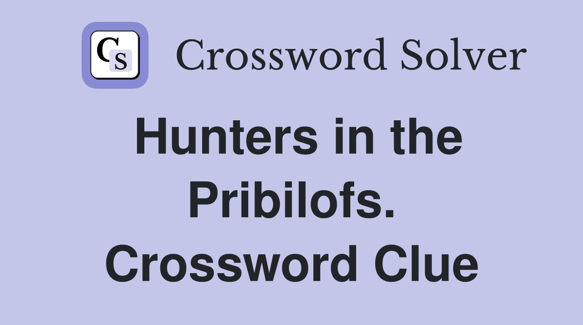 Hunters in the Pribilofs. Crossword Clue