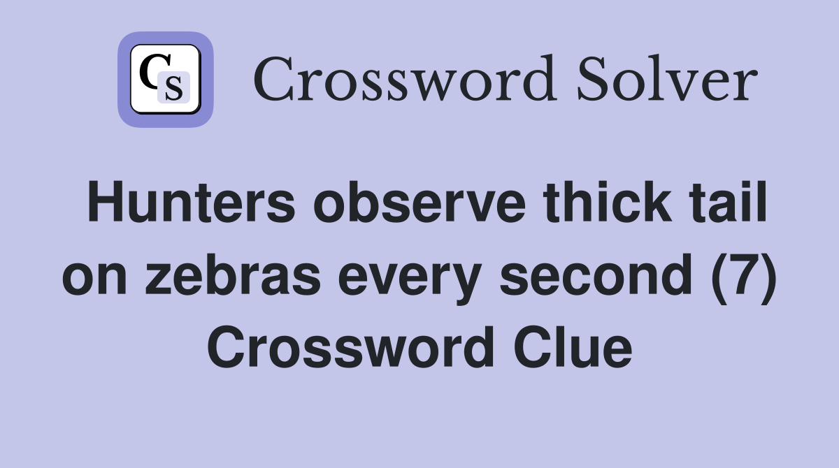 Hunters observe thick tail on zebras every second (7) Crossword Clue