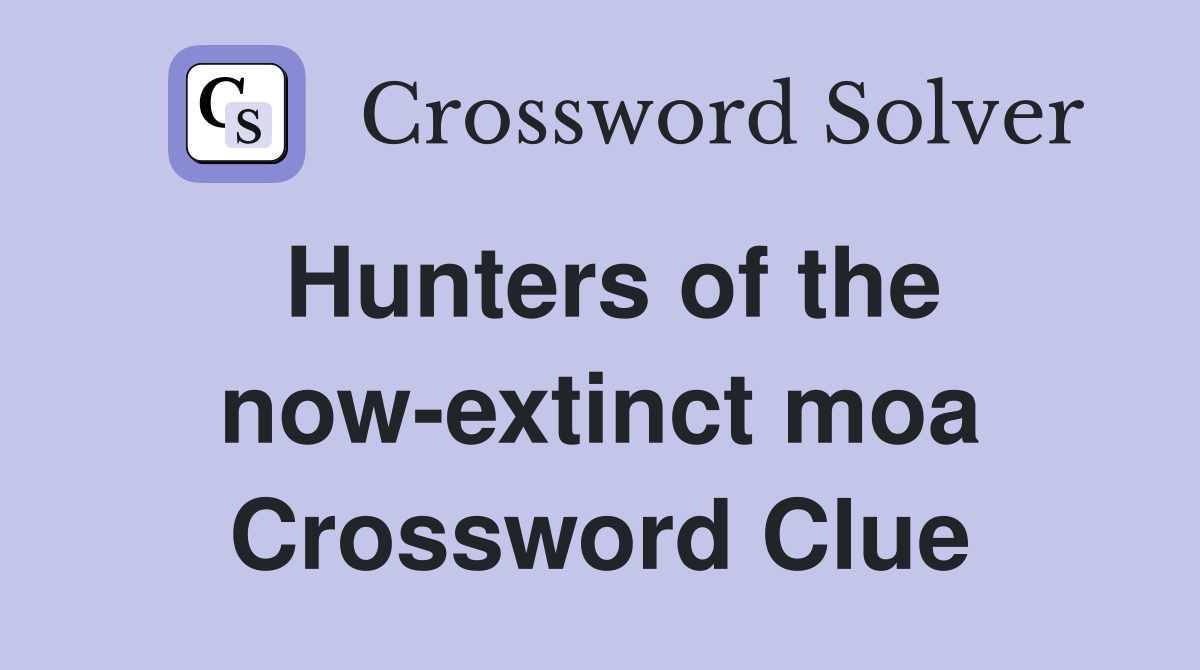 Hunters of the now-extinct moa Crossword Clue