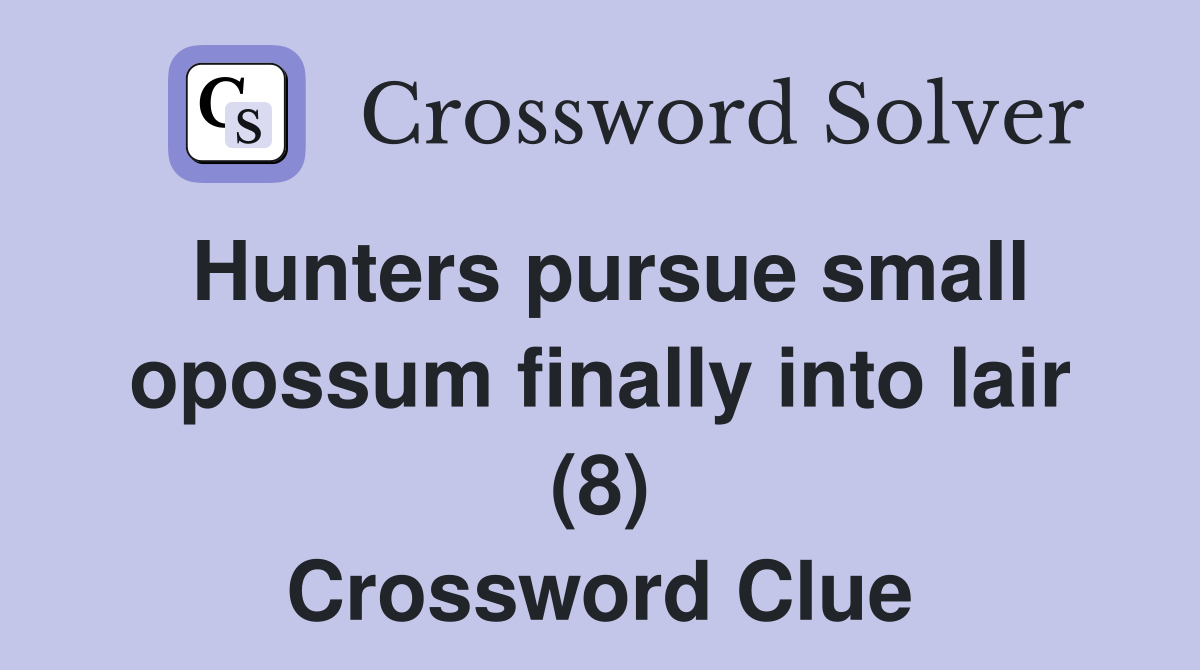 Hunters pursue small opossum finally into lair (8) Crossword Clue