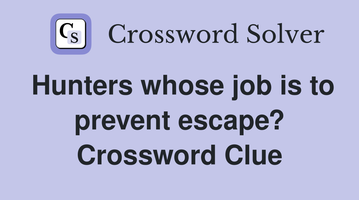 Hunters whose job is to prevent escape? Crossword Clue