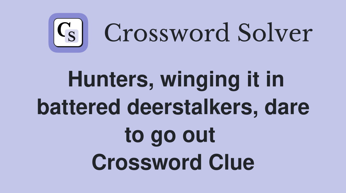 Hunters, winging it in battered deerstalkers, dare to go out  Crossword Clue