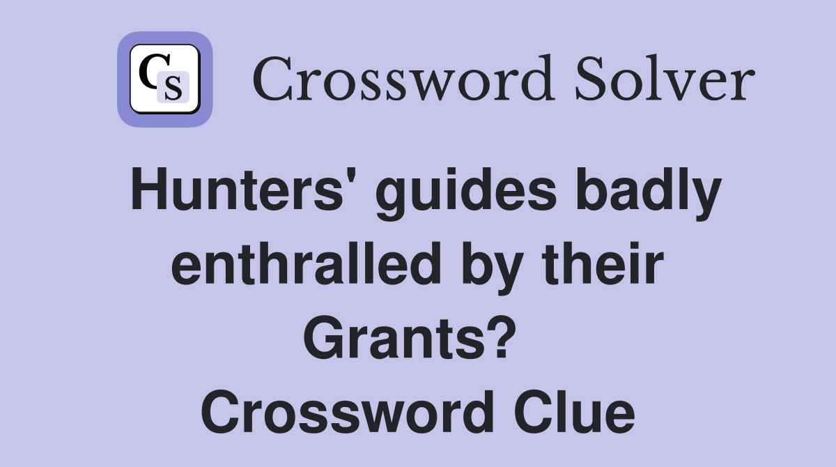 Hunters' guides badly enthralled by their Grants?  Crossword Clue