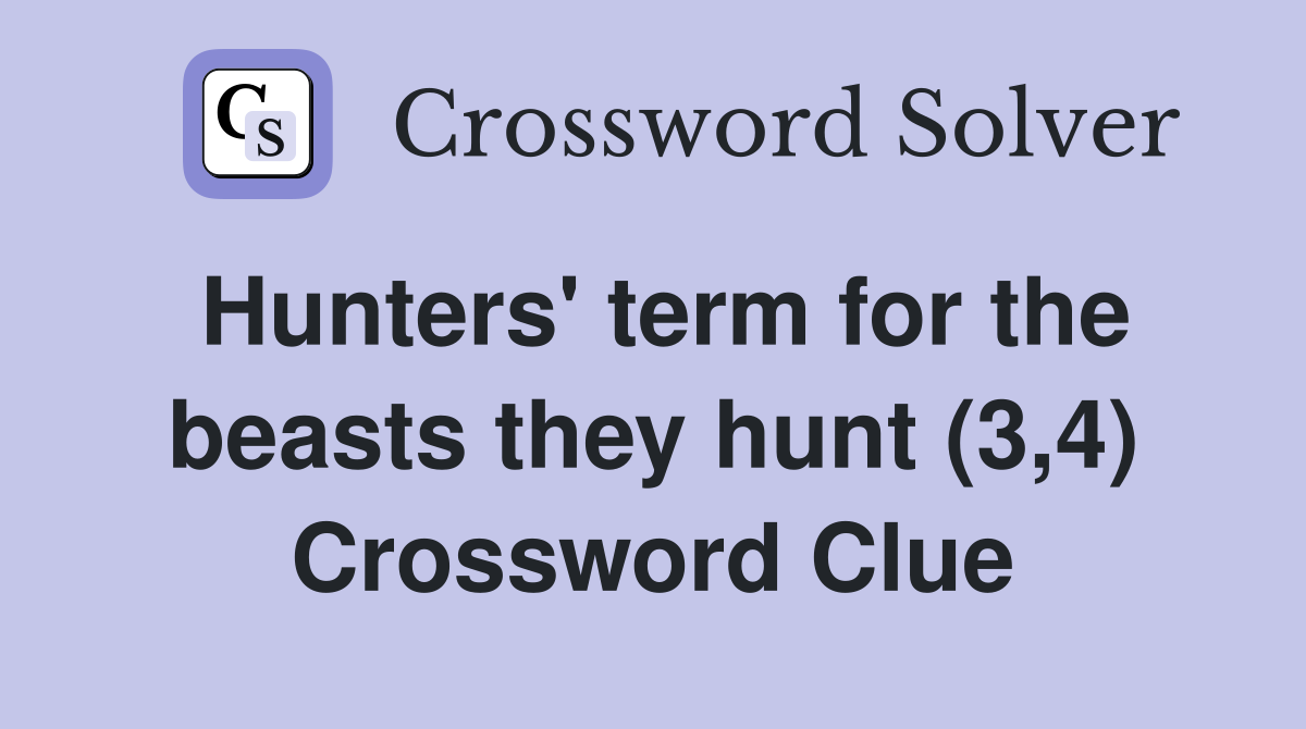 Hunters' term for the beasts they hunt (3,4) Crossword Clue