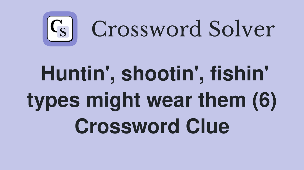 Huntin', shootin', fishin' types might wear them (6) Crossword Clue