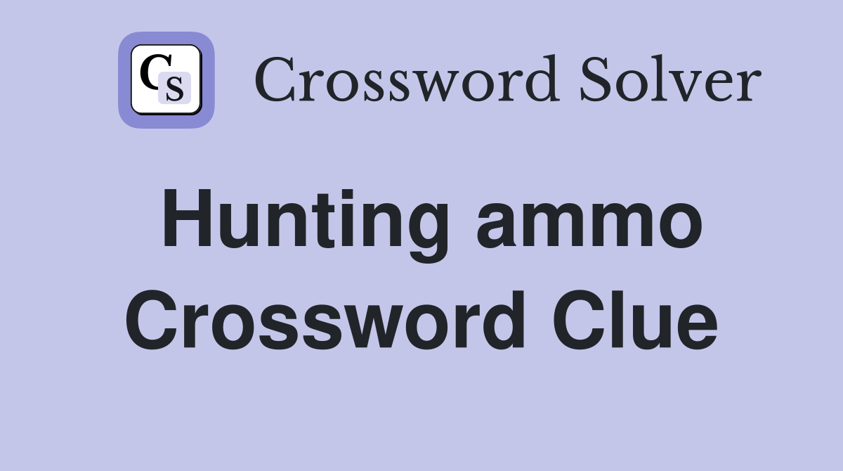 Hunting ammo Crossword Clue
