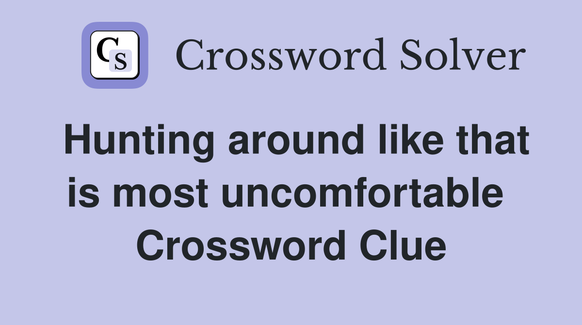 Hunting around like that is most uncomfortable  Crossword Clue
