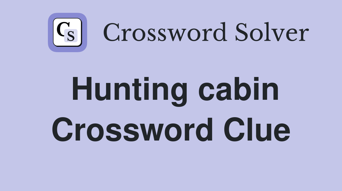 Hunting cabin Crossword Clue