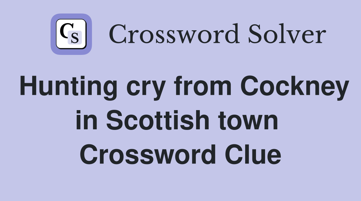 Hunting cry from Cockney in Scottish town  Crossword Clue