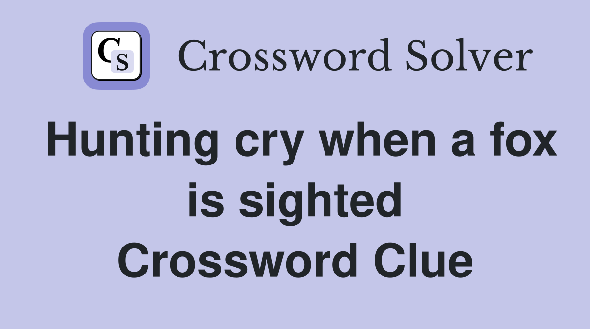 Hunting cry when a fox is sighted Crossword Clue