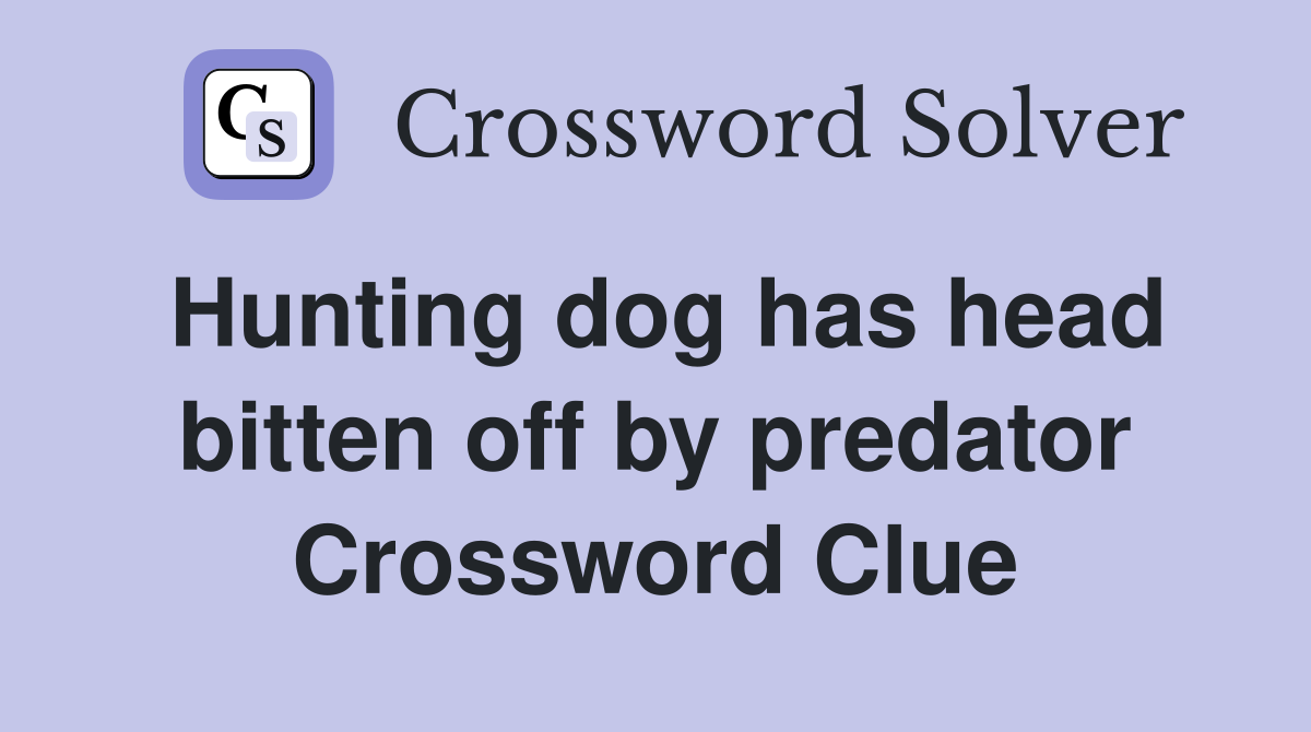 Hunting dog has head bitten off by predator Crossword Clue