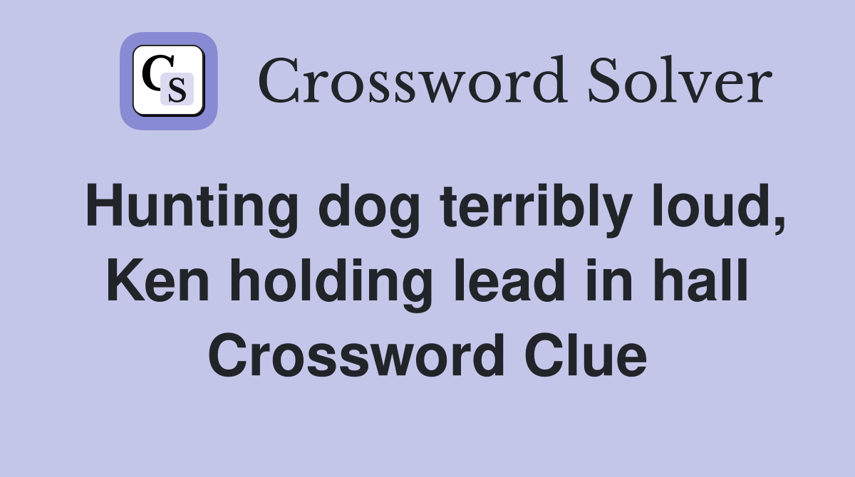 Hunting dog terribly loud, Ken holding lead in hall Crossword Clue