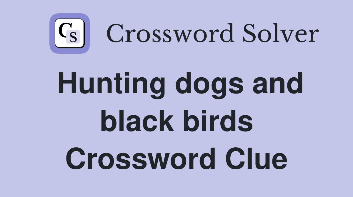 Hunting dogs and black birds Crossword Clue