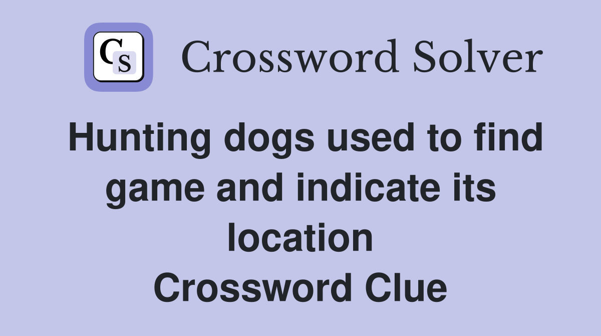 Hunting dogs used to find game and indicate its location Crossword Clue