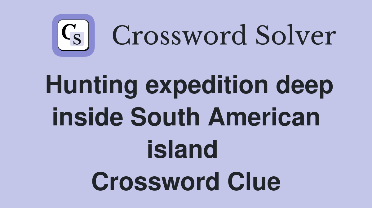 Hunting expedition deep inside South American island  Crossword Clue