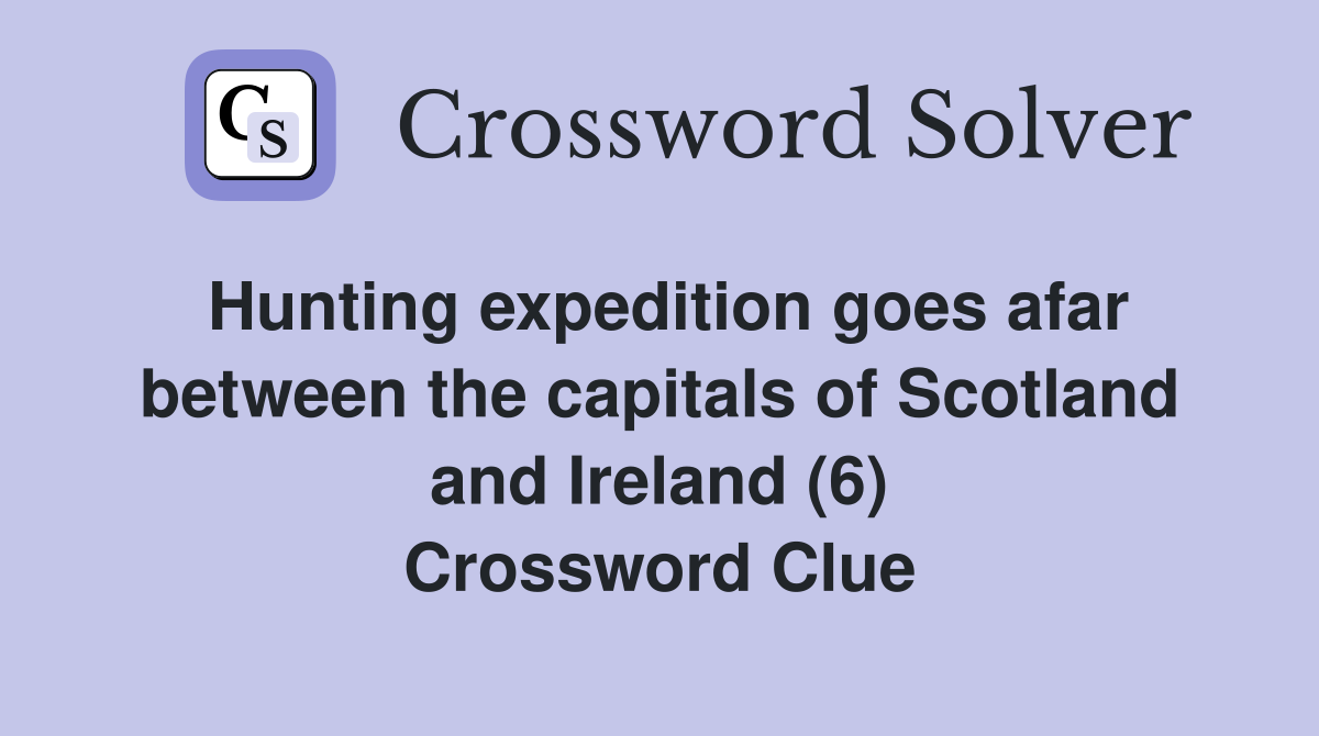 Hunting expedition goes afar between the capitals of Scotland and Ireland (6) Crossword Clue
