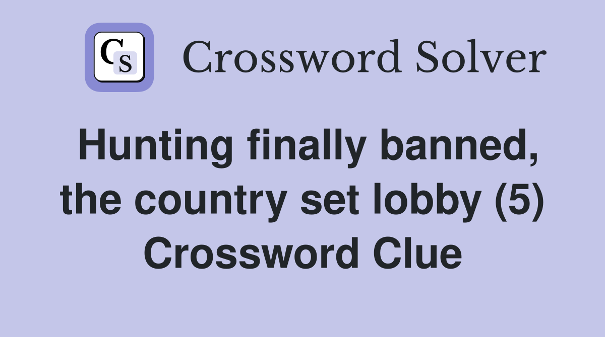 Hunting finally banned, the country set lobby (5) Crossword Clue