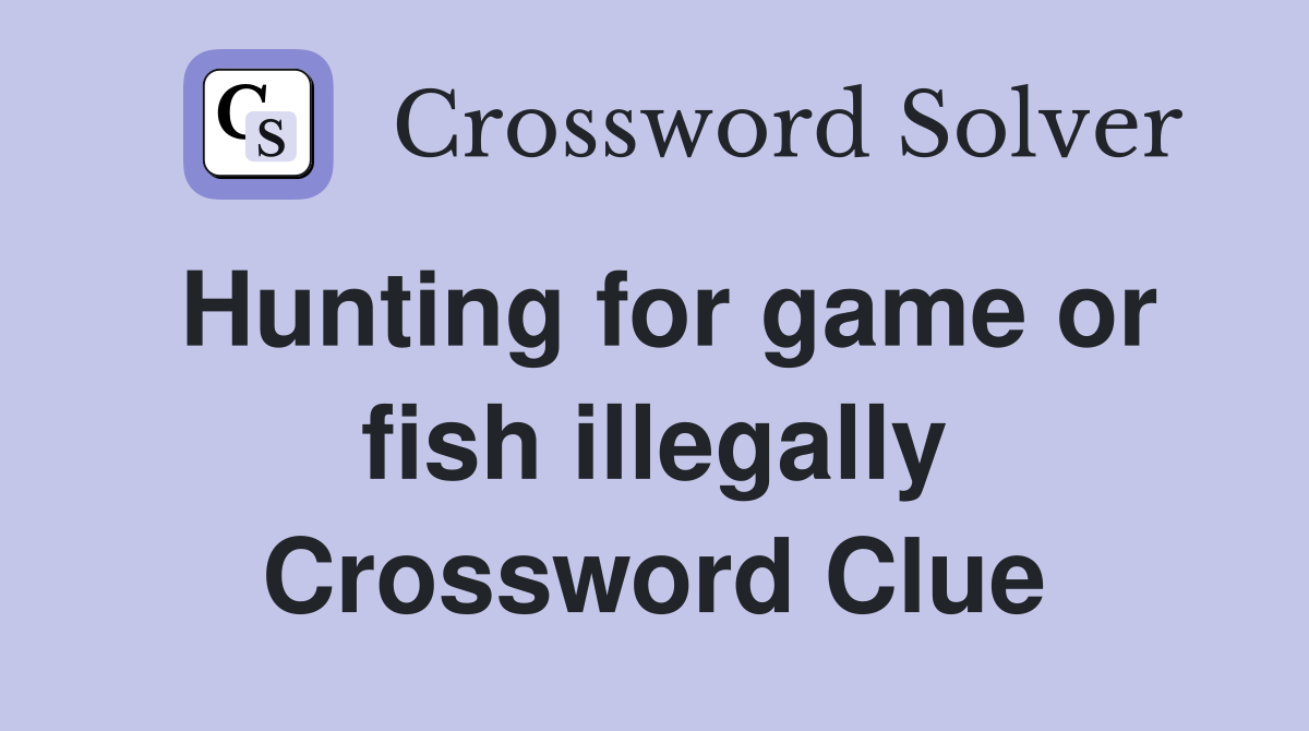 Hunting for game or fish illegally Crossword Clue