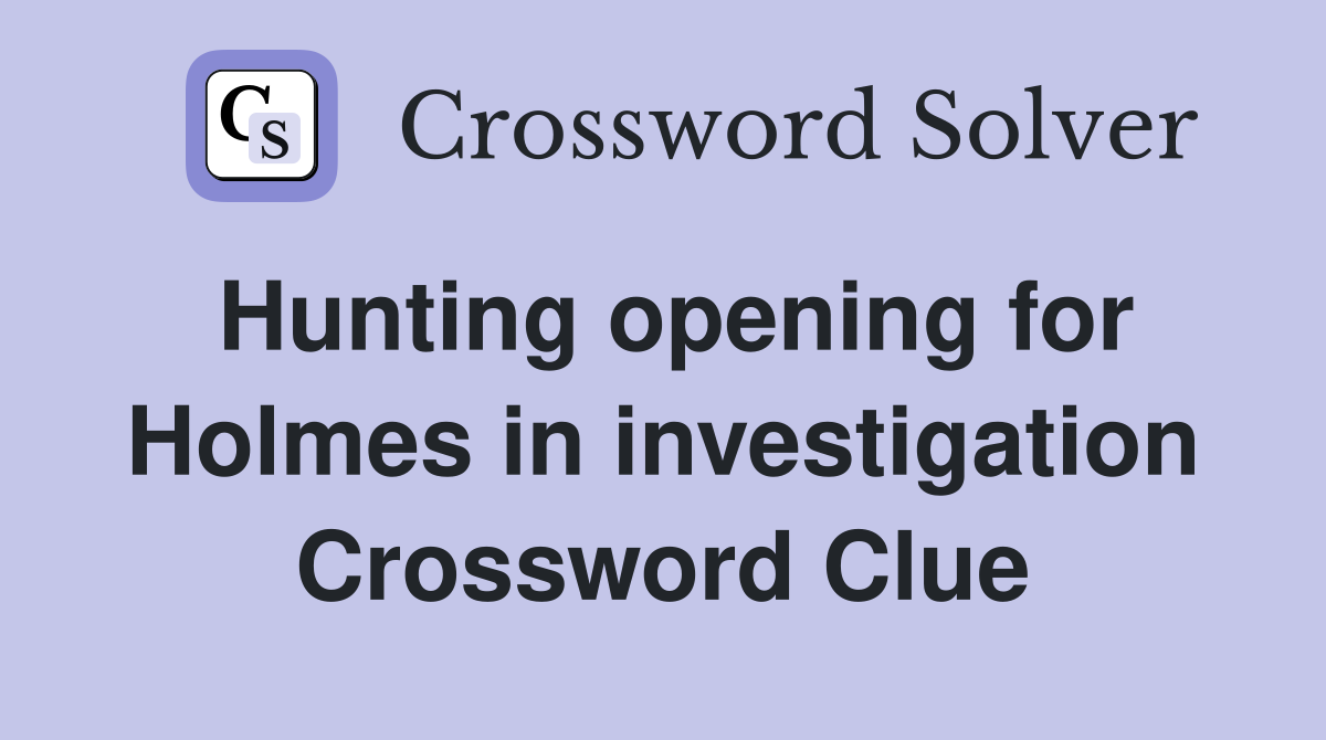 Hunting opening for Holmes in investigation Crossword Clue